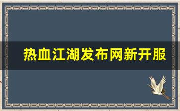 热血江湖发布网新开服(热血江湖官网什么时