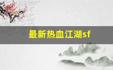 热血江湖新开区：最新热血江湖sf(最新热