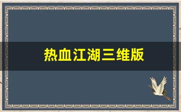 热血江湖三维版(热血江湖是3d游戏吗) 