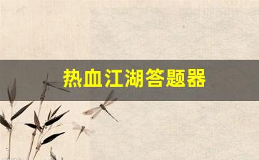 热血江湖答题器(热血江湖答题器最新版本更