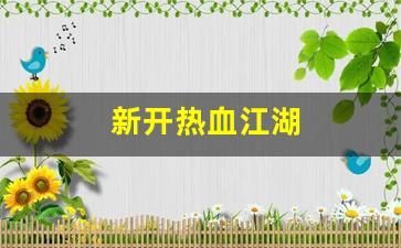 热血江湖新开区：新开热血江湖(新开热血江