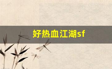 好热血江湖sf(热血江湖端游sf)
