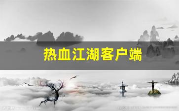 热血江湖客户端(热血江湖客户端内部发生错