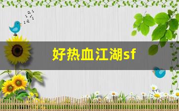 好热血江湖sf(2021年热血江湖sf)