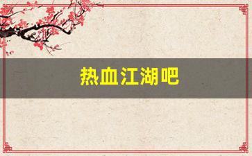热血江湖私服：热血江湖吧(热血江湖吧节日