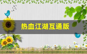 热血江湖互通版(热血江湖互通版下载安装)