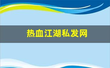热血江湖私发网(热血江湖私发网 登录入口