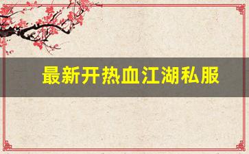 新开热血江湖私服发布网：最新开热血江湖私