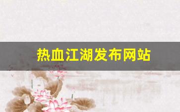 今日新开热血江湖私服：热血江湖发布网站(