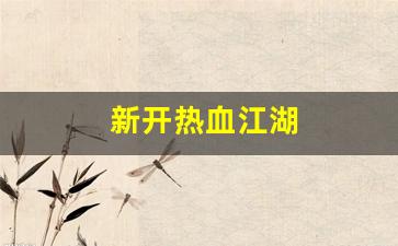 新开热血江湖(新开热血江湖SF网)