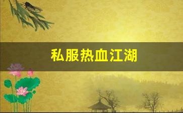 热血江湖新开私服：私服热血江湖(热血江湖