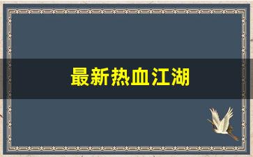 最新热血江湖(最新热血江湖下载安装)