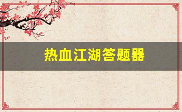 热血江湖答题器(热血江湖答题器最新版) 