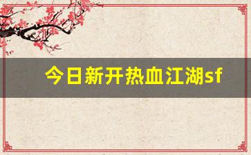 今日新开热血江湖sf(新开热血江湖sf网