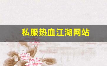 今日新开热血江湖网站：私服热血江湖网站 