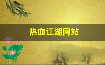 最新热血江湖：热血江湖网站(热血江湖网站