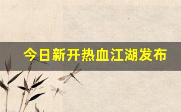 今日新开热血江湖发布网(热血江湖发布网有