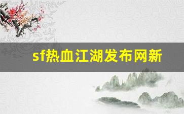 今天新开热血江湖私服：sf热血江湖发布网