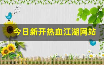 今日新开热血江湖网站(热血江湖网游官网)