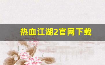 热血江湖sf一条龙：热血江湖2官网下载(