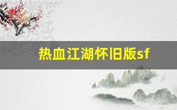 热血江湖怀旧版sf(热血江湖怀旧版手游职