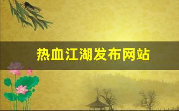 新开热血江湖发布网：热血江湖发布网站(热
